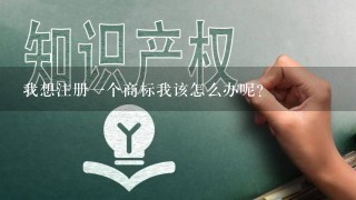 我想注册一个商标我该怎么办呢？