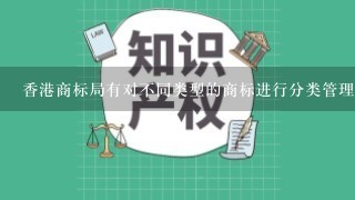 香港商标局有对不同类型的商标进行分类管理的政策或规定吗