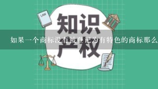 如果一个商标没有被登记为有特色的商标那么它可以被其他公司或者个人使用的吗