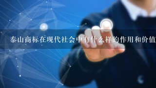 泰山商标在现代社会中有什么样的作用和价值