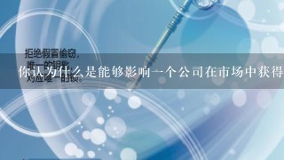 你认为什么是能够影响一个公司在市场中获得成功的因素