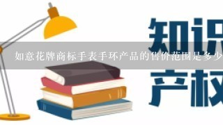 如意花牌商标手表手环产品的售价范围是多少有哪些促销活动或折扣优惠措施