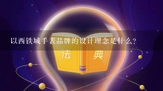 以西铁城手表品牌的设计理念是什么?