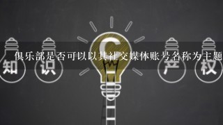 俱乐部是否可以以其社交媒体账号名称为主题的品牌进行注册?