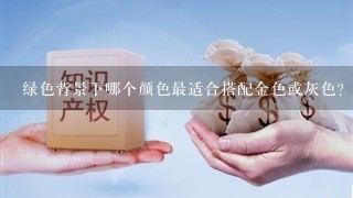 绿色背景下哪个颜色最适合搭配金色或灰色?