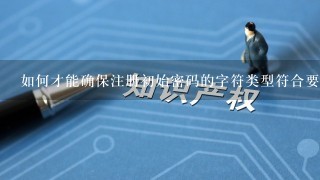 如何才能确保注册初始密码的字符类型符合要求?