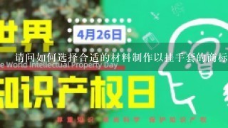 请问如何选择合适的材料制作以挂手套的商标?