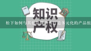 松下如何与其他品牌合作打造多元化的产品组合?